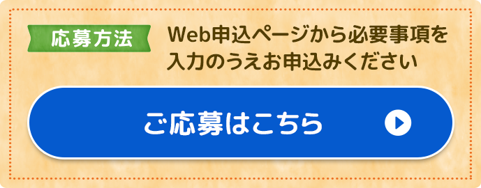応募方法 Web申込ページから必要事項を入力のうえお申し込みください