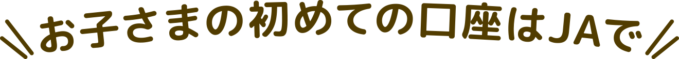 お子さまの初めての口座はJAで