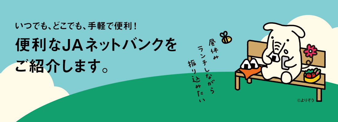 いつでも、どこでも、手軽で便利！　便利なJAネットバンクをご紹介します。　詳しくはこちら