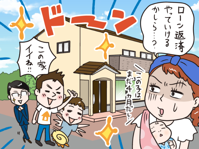 この家イイね!! この子はまだ4か月だし...ローン返済やっていけるかしら