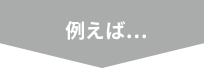 例えば…