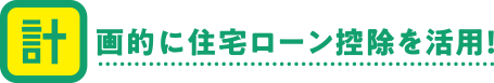 計画的に住宅ローン控除を活用！