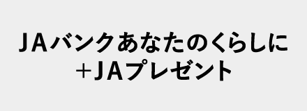 ＪＡバンクあなたのくらしに＋ＪＡプレゼント