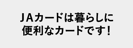 JAカードは暮らしに便利なカードです！