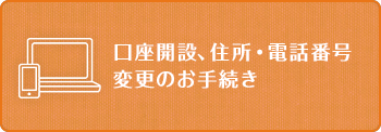 口座開設、住所・電話番号変更のお手続き