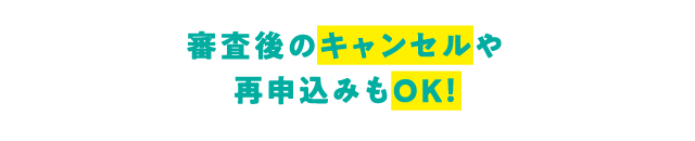 審査後のキャンセルや再申込みもOK！