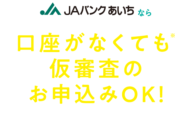 JAバンクあいちなら口座がなくても※仮審査のお申込みOK！