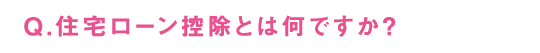 Q.住宅ローン控除とは何ですか？