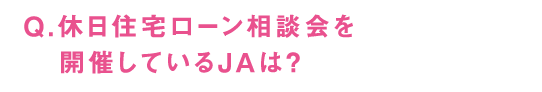 Q.休日住宅ローン相談会を開催しているJAは？