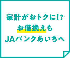 家計がおトクに！?お借換えもJAバンクあいちへ