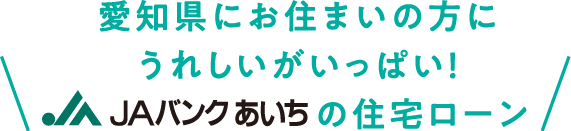 愛知県にお住まいの方にうれしいがいっぱい！JAバンクあいちの住宅ローン